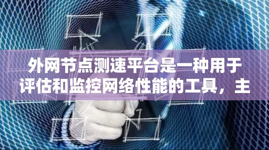 外网节点测速平台是一种用于评估和监控网络性能的工具，主要用于测试外网节点的速度、延迟和稳定性。以下是对该平台的详细分析和总结