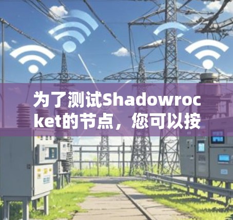 为了测试Shadowrocket的节点，您可以按照以下步骤进行