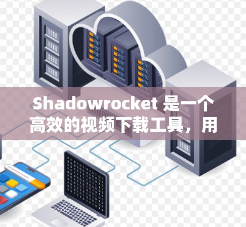 Shadowrocket 是一个高效的视频下载工具，用户可以通过以下步骤进行安装和使用