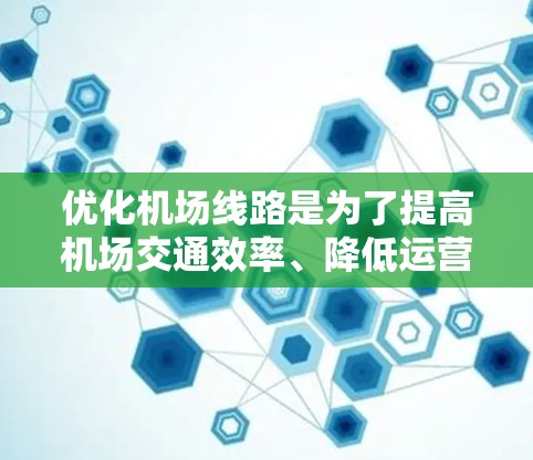优化机场线路是为了提高机场交通效率、降低运营成本、减少拥堵和延误,并为旅客提供更便捷的出行服务。以下是一些常见的优化方法和策略