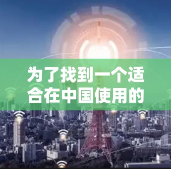 为了找到一个适合在中国使用的免费外网连接软件,您可以按照以下步骤进行