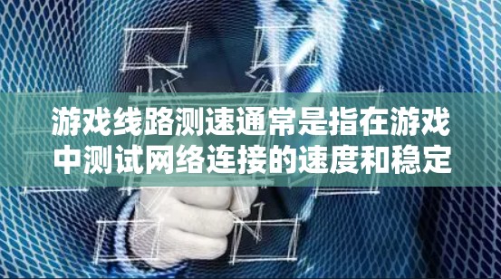 游戏线路测速通常是指在游戏中测试网络连接的速度和稳定性，以确保游戏能够流畅地运行。以下是一些可能的步骤和工具，帮助你测试游戏线路的速度