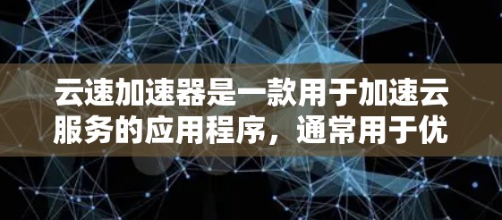 云速加速器是一款用于加速云服务的应用程序，通常用于优化云资源的访问速度，减少延迟，提高数据传输效率。它可以作为一个中间件，帮助用户更快地访问云存储、云计算和其他云服务