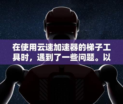 在使用云速加速器的梯子工具时，遇到了一些问题。以下是针对这些问题的详细分析和解决方案