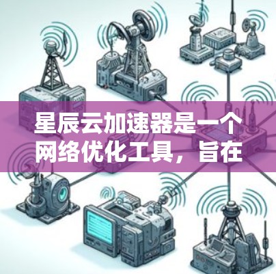 星辰云加速器是一个网络优化工具,旨在通过智能加速技术提高网络连接的速度和稳定性。以下是下载和安装的步骤