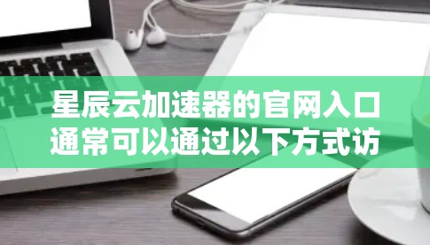 星辰云加速器的官网入口通常可以通过以下方式访问