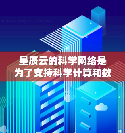 星辰云的科学网络是为了支持科学计算和数据处理而构建的高性能网络环境,它具备以下关键特点 星辰云的科学网络是为了支持科学计算和数据处理而构建的高性能网络环境,它具备以下关键特点