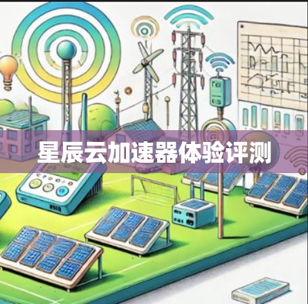 星辰云加速器体验评测 星辰云加速器体验评测