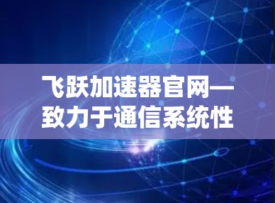 飞跃加速器官网—致力于通信系统性能的无限可能