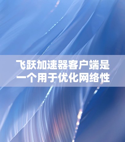 飞跃加速器客户端是一个用于优化网络性能的工具,它帮助用户加速数据传输和网络响应。以下是解决常见问题的分步指南