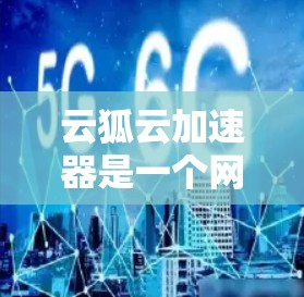云狐云加速器是一个网络优化工具,可能帮助用户提高网络连接速度和稳定性。如果你需要下载云狐云加速器,建议通过官方渠道进行获取,以确保安全和合法性