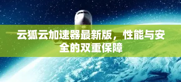 云狐云加速器最新版,性能与安全的双重保障