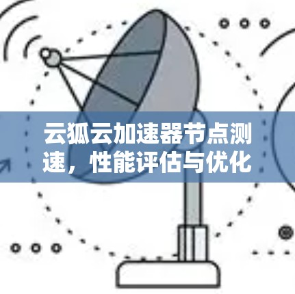 云狐云加速器节点测速,性能评估与优化建议