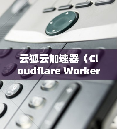 云狐云加速器(Cloudflare Worker)是一种高性能的网络优化工具,用于加速网站和应用的访问速度。以下是一个详细的教程,帮助你了解如何使用云狐云加速器