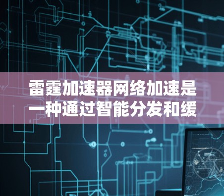 雷霆加速器网络加速是一种通过智能分发和缓存技术优化网络传输效率的方法,旨在减少延迟、节省带宽并提升用户体验。以下是对雷霆加速器网络加速的详细分析
