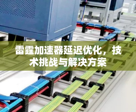 雷霆加速器延迟优化,技术挑战与解决方案
