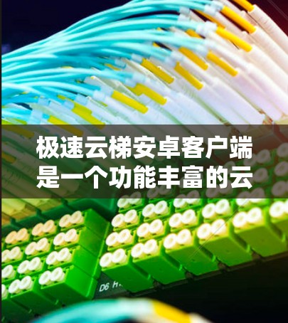 极速云梯安卓客户端是一个功能丰富的云存储和文件管理工具,专为安卓用户设计,旨在提供高效便捷的云资源访问和管理体验。以下是该客户端的详细介绍