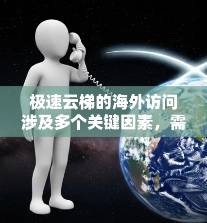 极速云梯的海外访问涉及多个关键因素,需要综合考虑网络性能、法律合规、数据安全以及成本效益。以下是对每个关键因素的详细分析和建议