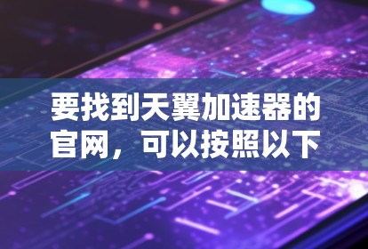 要找到天翼加速器的官网，可以按照以下步骤操作