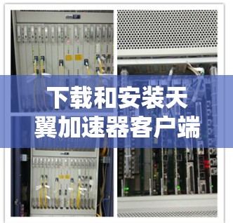 下载和安装天翼加速器客户端的步骤如下