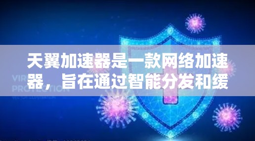 天翼加速器是一款网络加速器,旨在通过智能分发和缓存技术,优化网络流量,提升数据传输速度和稳定性。关于天翼加速器的全球线路,以下是一些相关信息和解释