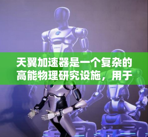 天翼加速器是一个复杂的高能物理研究设施,用于加速和研究粒子。梯子工具在其中扮演着关键角色,帮助实现粒子的高效加速和稳定运动。以下是对天翼加速器梯子工具的详细分析