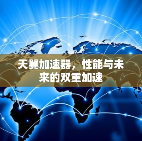 天翼加速器,性能与未来的双重加速