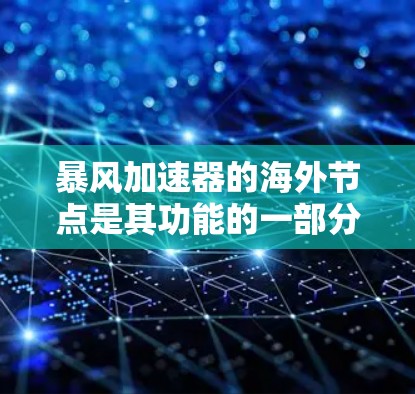 暴风加速器的海外节点是其功能的一部分,旨在为用户提供更高的隐私和网络自由度。以下是关于海外节点的详细分析和建议