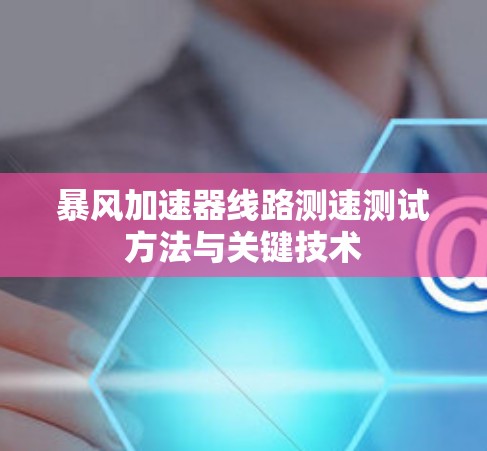 暴风加速器线路测速测试方法与关键技术