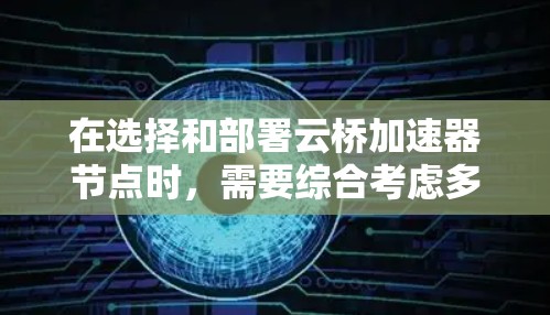 在选择和部署云桥加速器节点时,需要综合考虑多个因素以确保最佳性能和适用性。以下是分步骤的建议