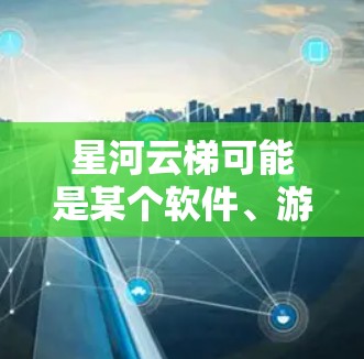 星河云梯可能是某个软件、游戏或应用程序的名称。如果你正在寻找下载这个软件的方式,建议你通过以下步骤进行