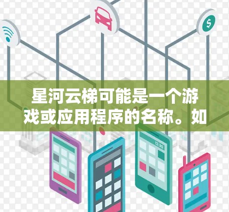 星河云梯可能是一个游戏或应用程序的名称。如果你指的是某个特定的游戏或应用程序,建议你提供更多的上下文信息,以便我能够更好地帮助你