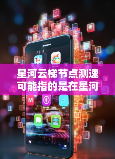 星河云梯节点测速可能指的是在星河云梯平台上测试某个节点的网络性能或响应速度。如果你是想测试某个节点的速度，通常可以使用以下方法