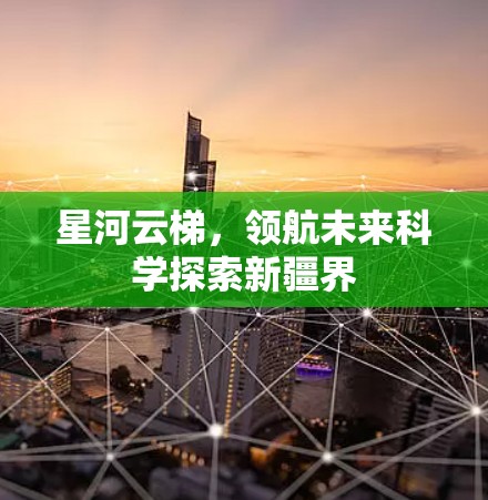 星河云梯，领航未来科学探索新疆界
