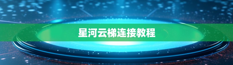 星河云梯连接教程