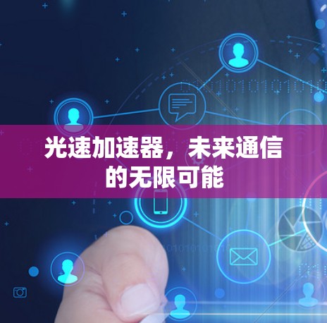 光速加速器，未来通信的无限可能