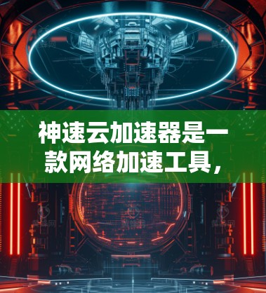 神速云加速器是一款网络加速工具,旨在帮助用户加快网络浏览、下载和其他网络操作的速度。以下是一些关于神速云加速器的信息和可能的使用方法