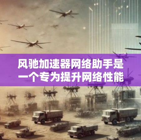 风驰加速器网络助手是一个专为提升网络性能设计的用户友好工具,旨在帮助用户更高效地管理和优化网络连接。以下是该工具的详细功能概述