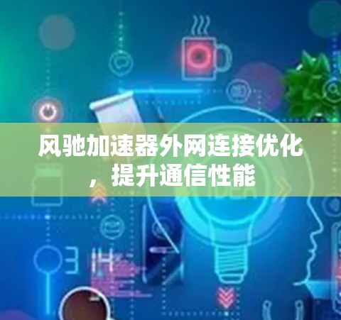 风驰加速器外网连接优化,提升通信性能
