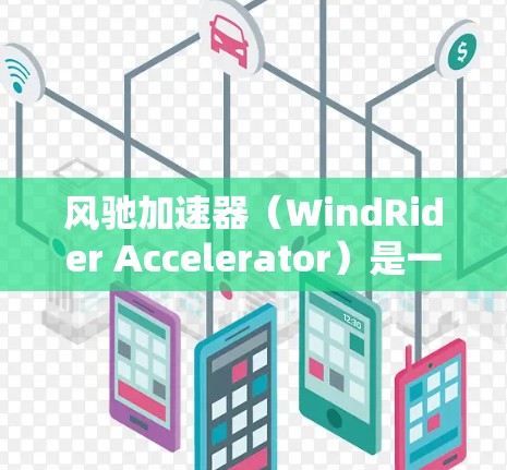 风驰加速器(WindRider Accelerator)是一款专为数据传输和计算任务加速设计的高性能设备,通常用于需要快速处理大量数据或加速网络连接的场景。以下是一些关于风驰加速器的评测和分析方向