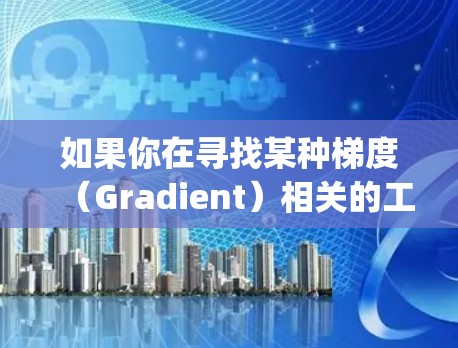 如果你在寻找某种梯度(Gradient)相关的工具或算法的下载链接,建议直接访问相关工具或算法的官方网站或相关社区,或者通过学术资源平台(如GitHub、PyPI等)进行查找