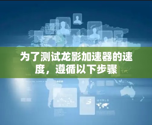为了测试龙影加速器的速度,遵循以下步骤