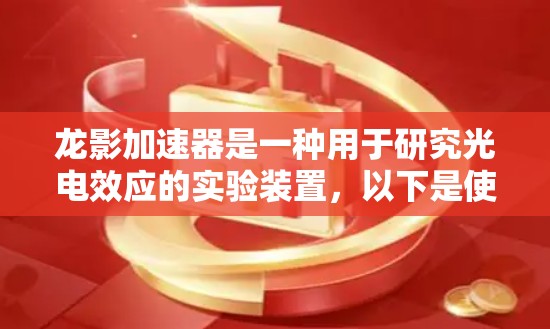 龙影加速器是一种用于研究光电效应的实验装置,以下是使用步骤和注意事项