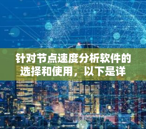 针对节点速度分析软件的选择和使用,以下是详细的分步解释