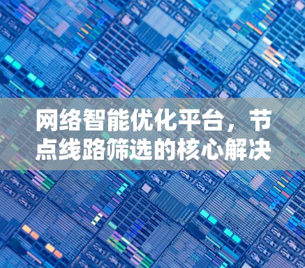 网络智能优化平台,节点线路筛选的核心解决方案