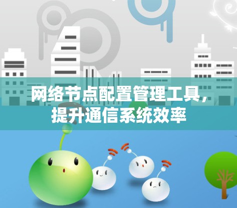 网络节点配置管理工具,提升通信系统效率