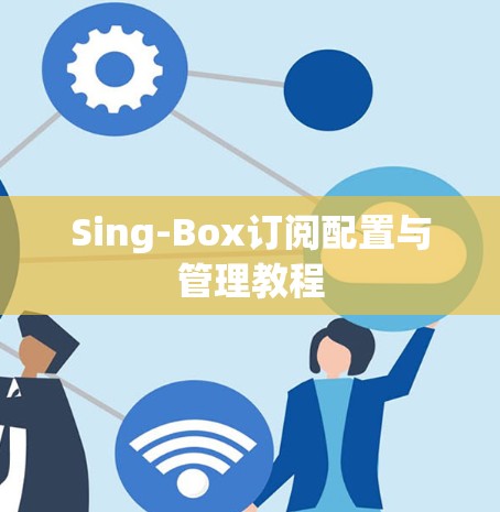 Sing-Box订阅配置与管理教程
