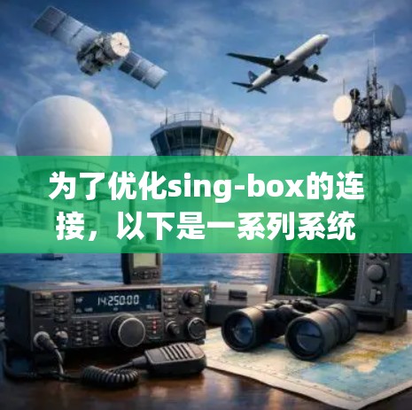 为了优化sing-box的连接，以下是一系列系统化的步骤，涵盖硬件、软件、网络和用户体验等多个方面