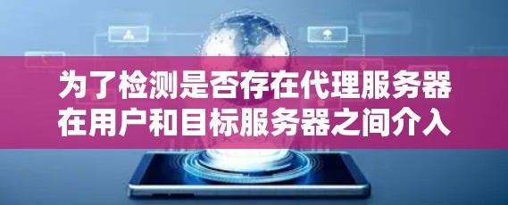为了检测是否存在代理服务器在用户和目标服务器之间介入,可以采用以下多种方法