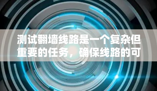 测试翻墙线路是一个复杂但重要的任务,确保线路的可靠性和安全性对于用户体验至关重要。以下是系统化的测试步骤和建议